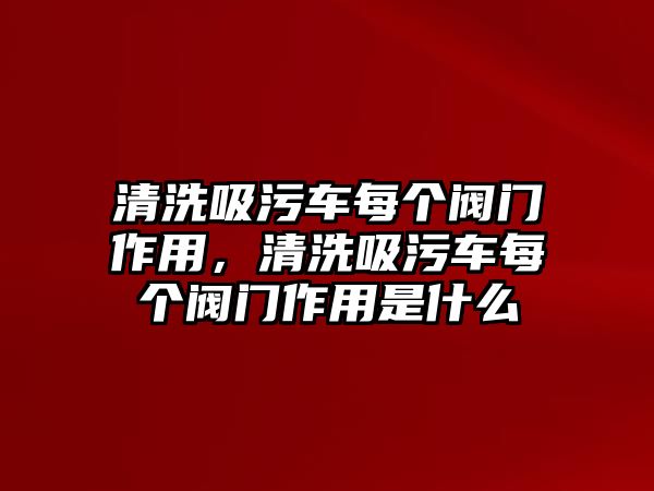 清洗吸污車每個閥門作用，清洗吸污車每個閥門作用是什么