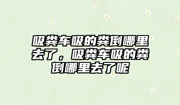 吸糞車吸的糞倒哪里去了，吸糞車吸的糞倒哪里去了呢