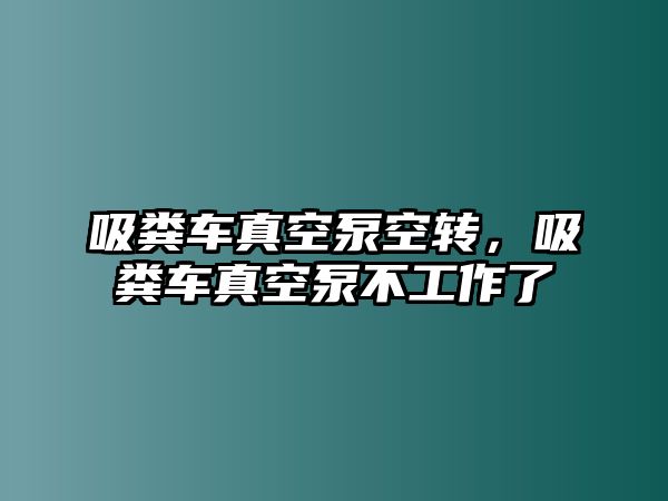 吸糞車真空泵空轉(zhuǎn)，吸糞車真空泵不工作了