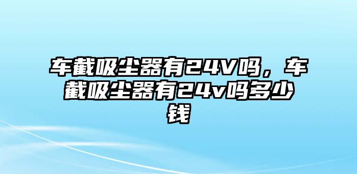 車截吸塵器有24V嗎，車截吸塵器有24v嗎多少錢