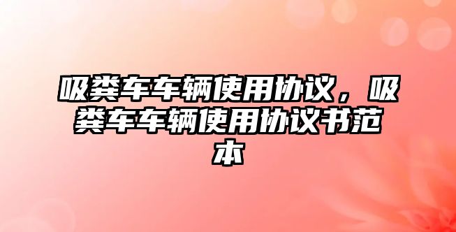 吸糞車車輛使用協(xié)議，吸糞車車輛使用協(xié)議書范本