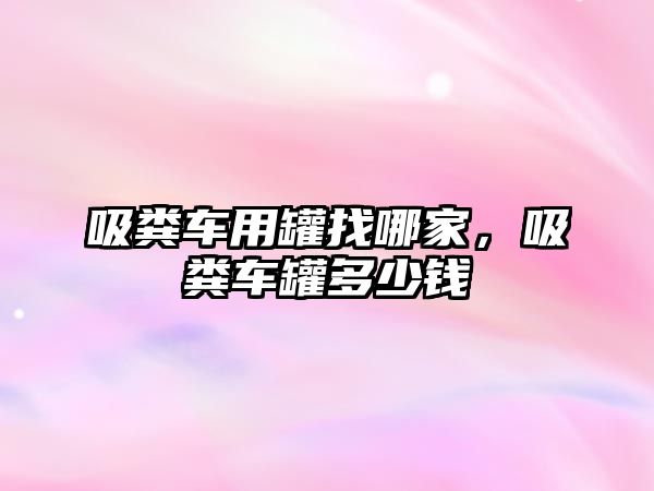 吸糞車用罐找哪家，吸糞車罐多少錢