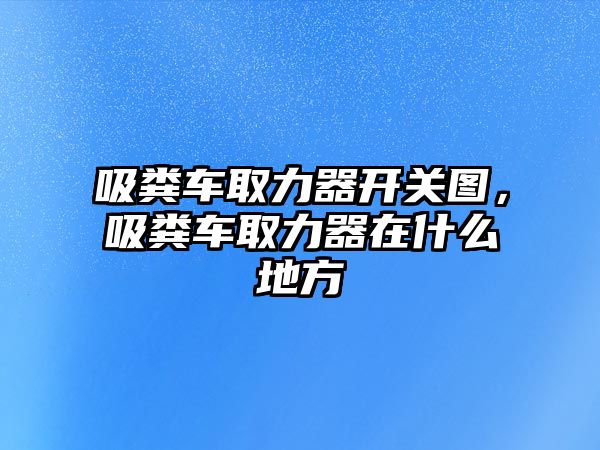 吸糞車取力器開關圖，吸糞車取力器在什么地方