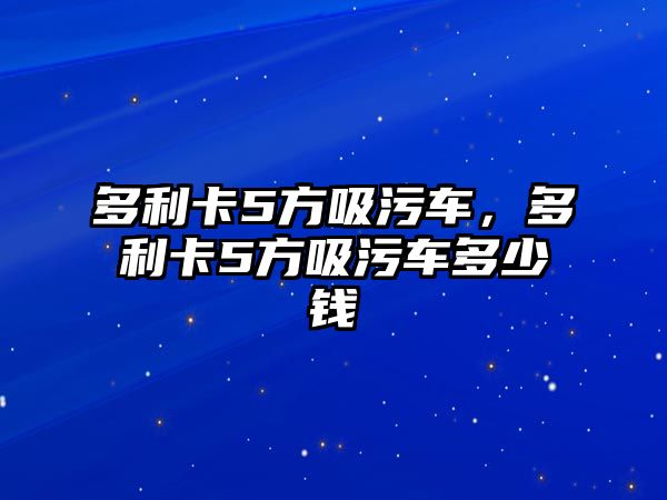 多利卡5方吸污車，多利卡5方吸污車多少錢