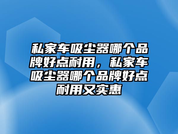 私家車吸塵器哪個品牌好點耐用，私家車吸塵器哪個品牌好點耐用又實惠