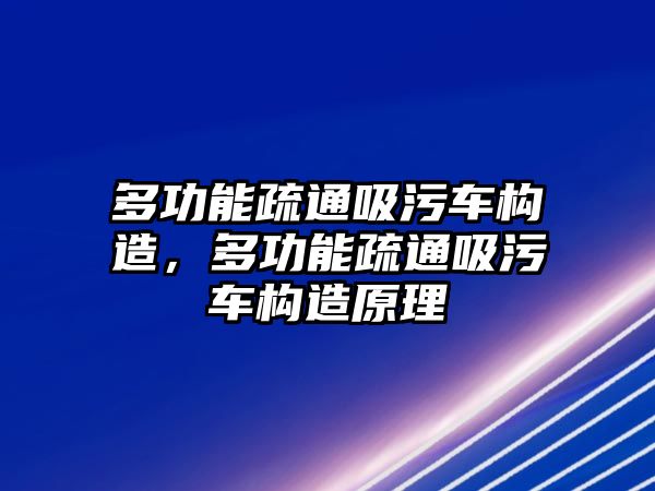 多功能疏通吸污車構造，多功能疏通吸污車構造原理