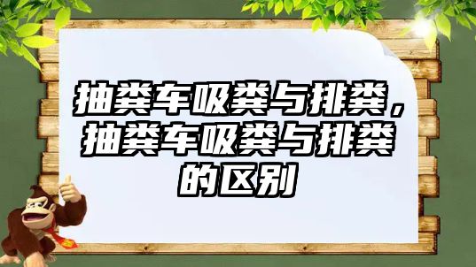 抽糞車吸糞與排糞，抽糞車吸糞與排糞的區(qū)別