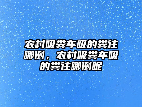 農村吸糞車吸的糞往哪倒，農村吸糞車吸的糞往哪倒呢