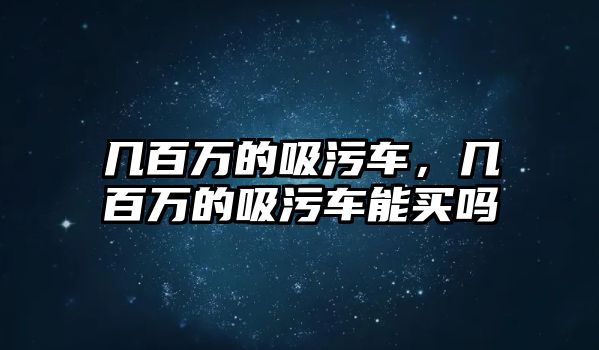 幾百萬的吸污車，幾百萬的吸污車能買嗎