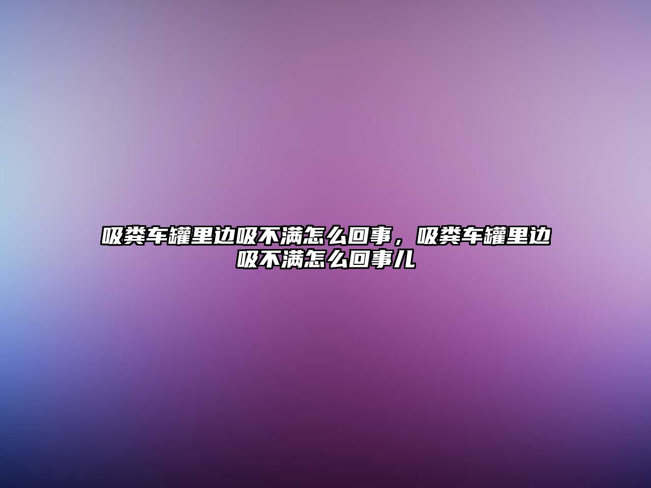 吸糞車罐里邊吸不滿怎么回事，吸糞車罐里邊吸不滿怎么回事兒