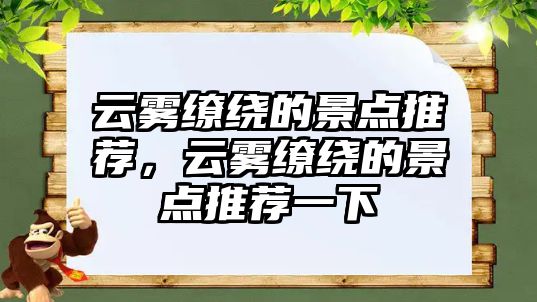 云霧繚繞的景點推薦，云霧繚繞的景點推薦一下