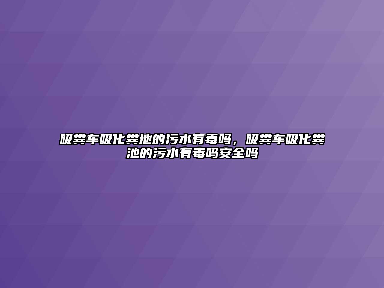 吸糞車吸化糞池的污水有毒嗎，吸糞車吸化糞池的污水有毒嗎安全嗎