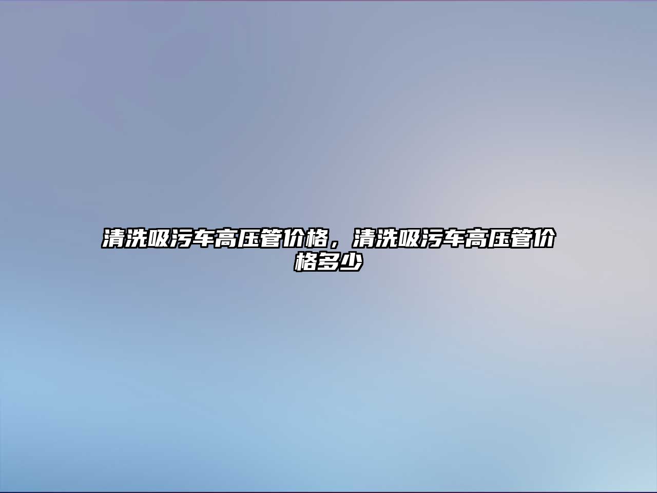 清洗吸污車高壓管價格，清洗吸污車高壓管價格多少