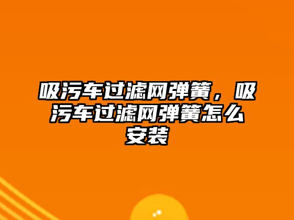 吸污車過濾網彈簧，吸污車過濾網彈簧怎么安裝