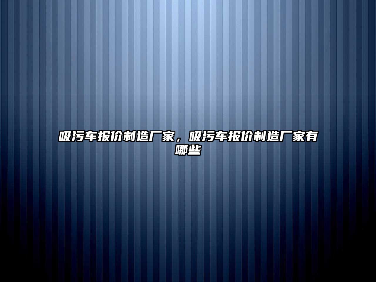 吸污車報價制造廠家，吸污車報價制造廠家有哪些