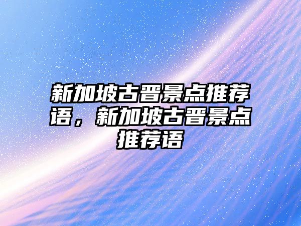 新加坡古晉景點推薦語，新加坡古晉景點推薦語