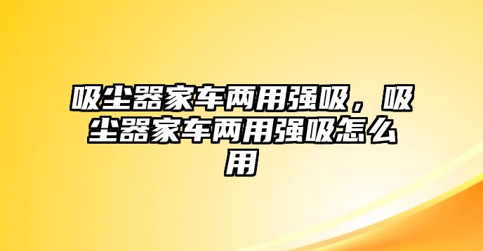 吸塵器家車兩用強吸，吸塵器家車兩用強吸怎么用