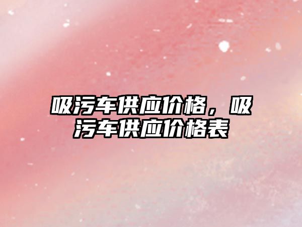 吸污車供應價格，吸污車供應價格表