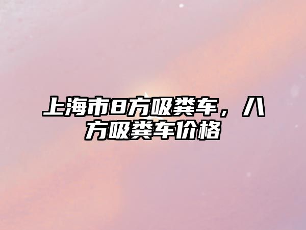 上海市8方吸糞車，八方吸糞車價格