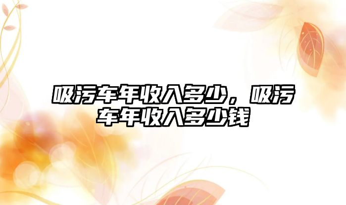 吸污車年收入多少，吸污車年收入多少錢