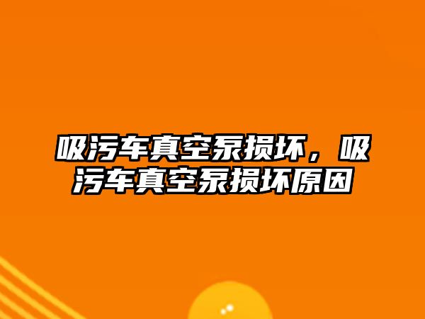 吸污車真空泵損壞，吸污車真空泵損壞原因