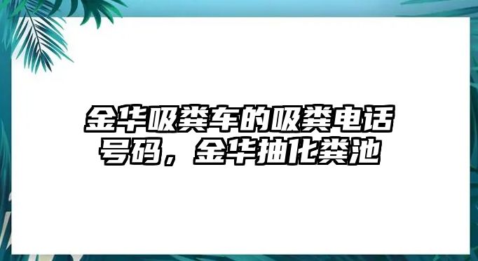 金華吸糞車的吸糞電話號(hào)碼，金華抽化糞池