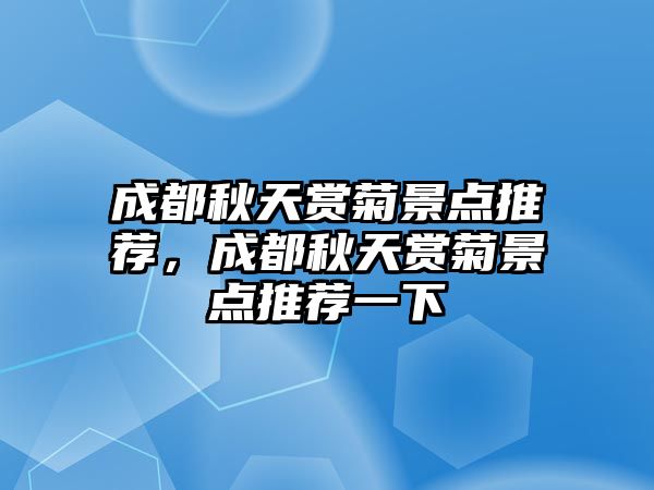 成都秋天賞菊景點推薦，成都秋天賞菊景點推薦一下