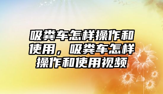 吸糞車怎樣操作和使用，吸糞車怎樣操作和使用視頻