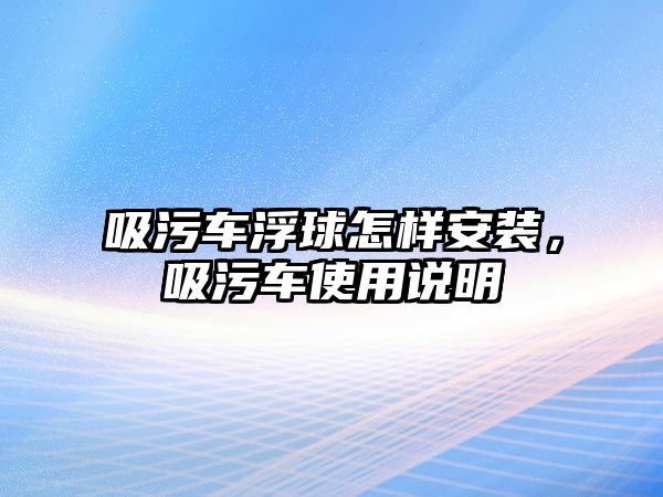 吸污車浮球怎樣安裝，吸污車使用說明