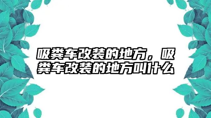 吸糞車改裝的地方，吸糞車改裝的地方叫什么