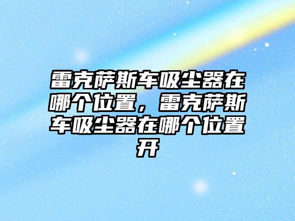 雷克薩斯車吸塵器在哪個位置，雷克薩斯車吸塵器在哪個位置開