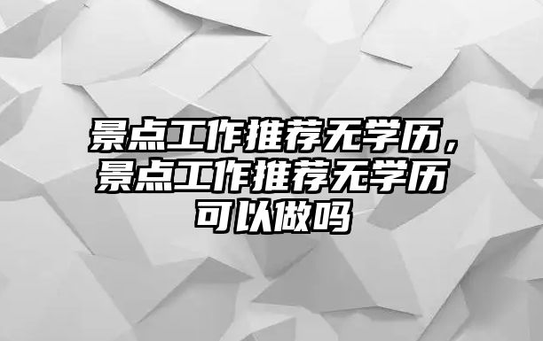 景點工作推薦無學歷，景點工作推薦無學歷可以做嗎