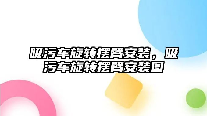 吸污車旋轉擺臂安裝，吸污車旋轉擺臂安裝圖