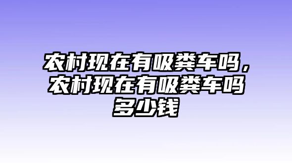 農村現在有吸糞車嗎，農村現在有吸糞車嗎多少錢