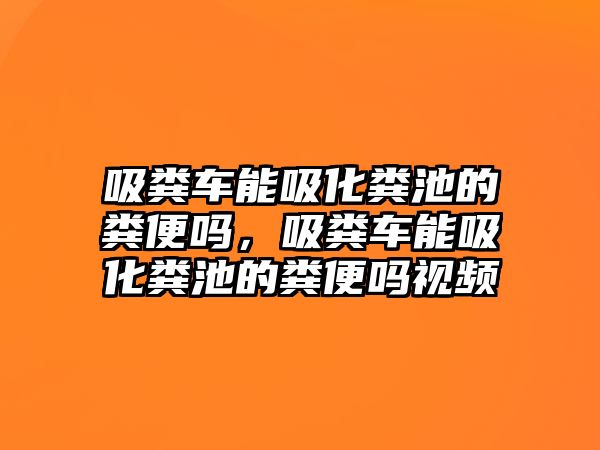 吸糞車能吸化糞池的糞便嗎，吸糞車能吸化糞池的糞便嗎視頻