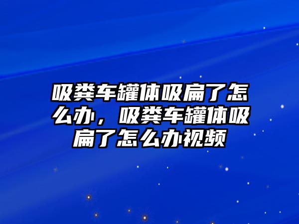 吸糞車罐體吸扁了怎么辦，吸糞車罐體吸扁了怎么辦視頻