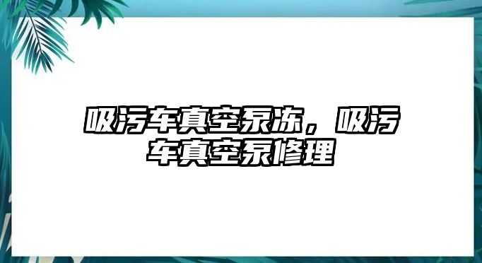 吸污車真空泵凍，吸污車真空泵修理