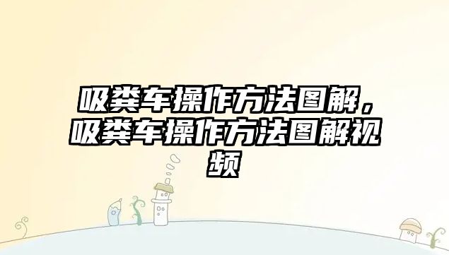 吸糞車操作方法圖解，吸糞車操作方法圖解視頻