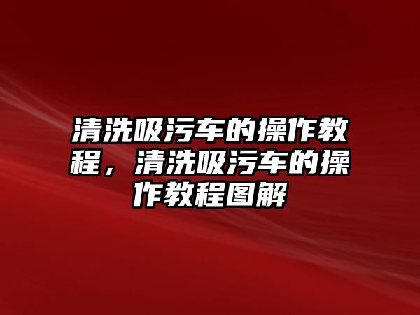 清洗吸污車的操作教程，清洗吸污車的操作教程圖解